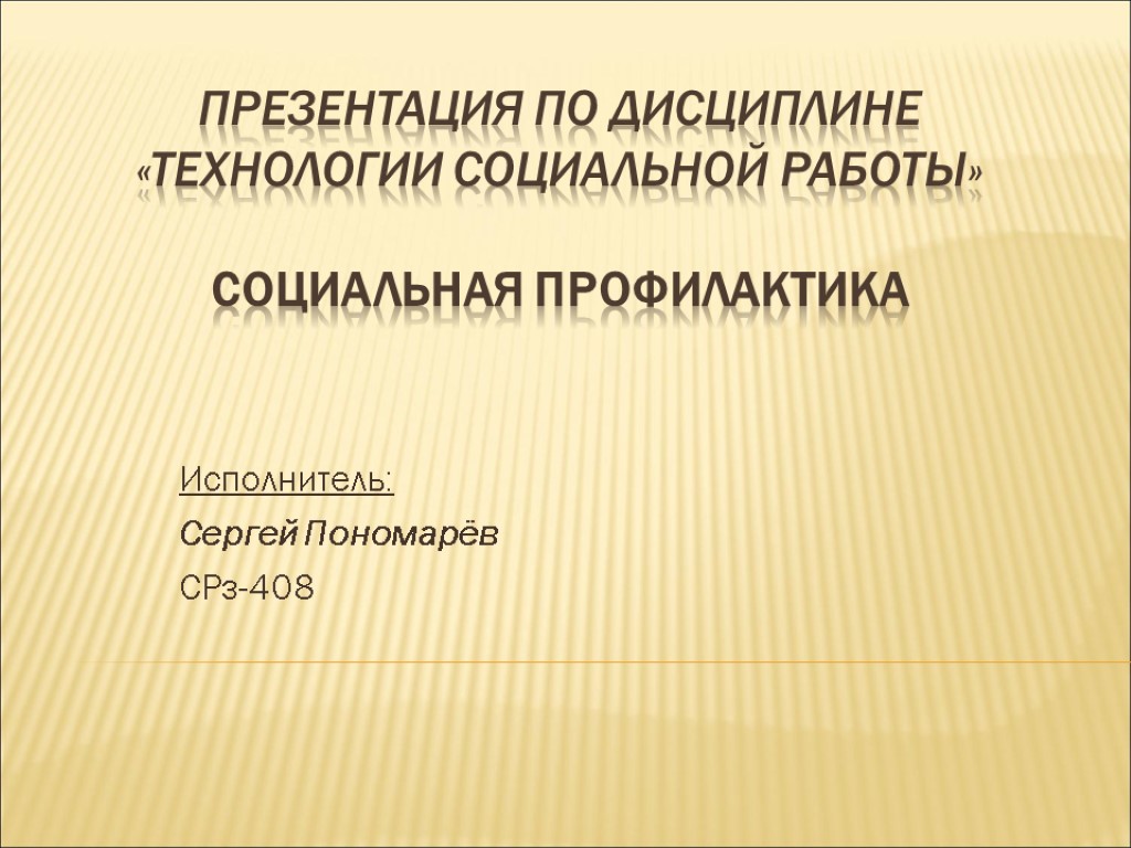 Презентация по дисциплине «Технологии социальной работы» Социальная профилактика Исполнитель: Сергей Пономарёв СРз-408